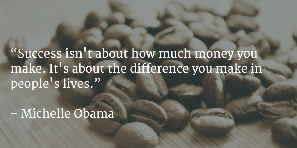 Success is not about how much you make, but how many lives you touched!